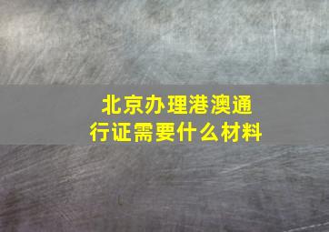 北京办理港澳通行证需要什么材料