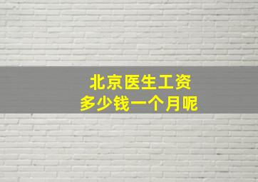 北京医生工资多少钱一个月呢