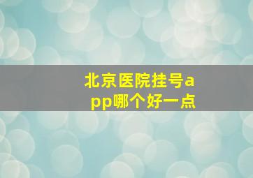 北京医院挂号app哪个好一点