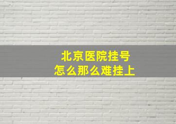 北京医院挂号怎么那么难挂上