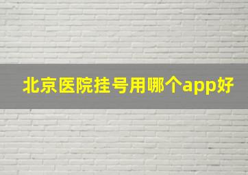 北京医院挂号用哪个app好