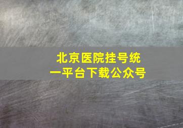 北京医院挂号统一平台下载公众号