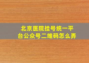 北京医院挂号统一平台公众号二维码怎么弄