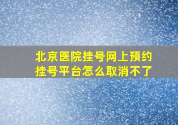 北京医院挂号网上预约挂号平台怎么取消不了