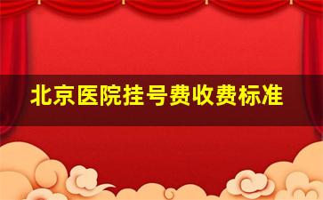 北京医院挂号费收费标准