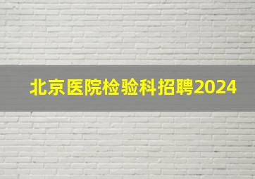 北京医院检验科招聘2024