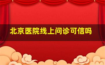 北京医院线上问诊可信吗