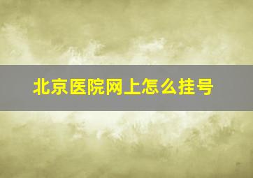 北京医院网上怎么挂号