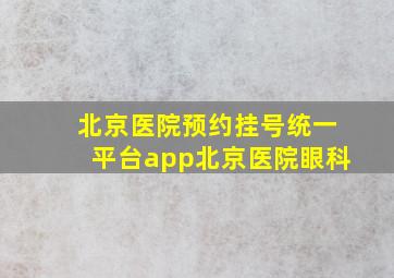 北京医院预约挂号统一平台app北京医院眼科