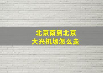 北京南到北京大兴机场怎么走