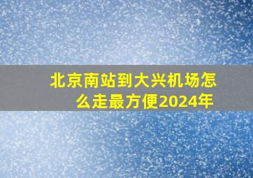 北京南站到大兴机场怎么走最方便2024年