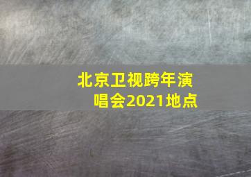 北京卫视跨年演唱会2021地点