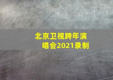 北京卫视跨年演唱会2021录制