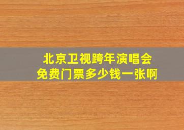 北京卫视跨年演唱会免费门票多少钱一张啊