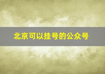 北京可以挂号的公众号