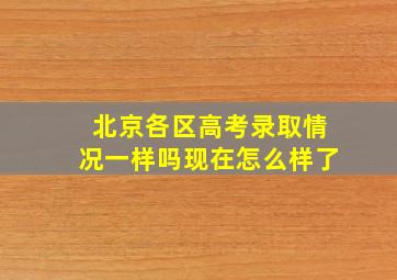 北京各区高考录取情况一样吗现在怎么样了