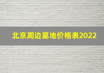 北京周边墓地价格表2022