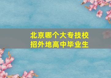 北京哪个大专技校招外地高中毕业生