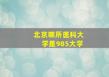 北京哪所医科大学是985大学