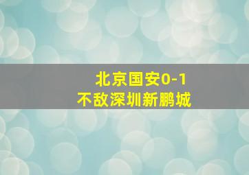 北京国安0-1不敌深圳新鹏城