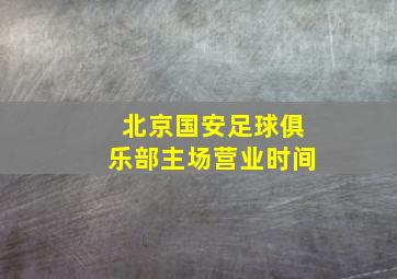 北京国安足球俱乐部主场营业时间