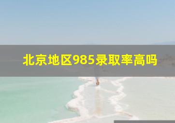 北京地区985录取率高吗