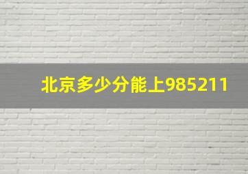 北京多少分能上985211