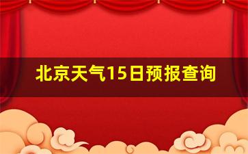 北京天气15日预报查询