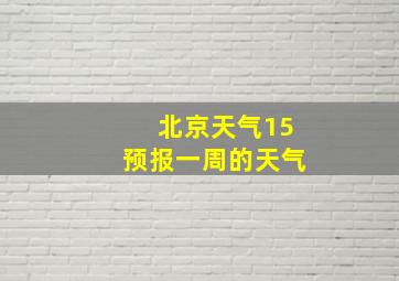 北京天气15预报一周的天气