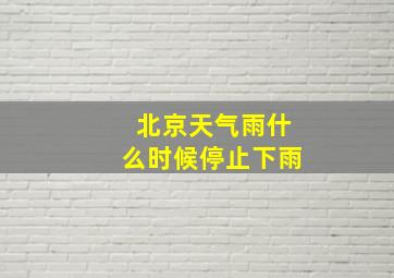 北京天气雨什么时候停止下雨