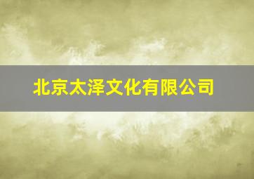 北京太泽文化有限公司