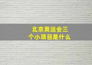 北京奥运会三个小项目是什么