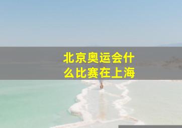 北京奥运会什么比赛在上海