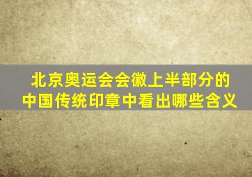 北京奥运会会徽上半部分的中国传统印章中看出哪些含义