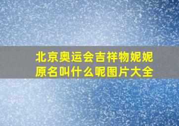 北京奥运会吉祥物妮妮原名叫什么呢图片大全