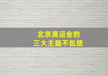 北京奥运会的三大主题不包括