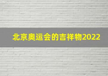 北京奥运会的吉祥物2022