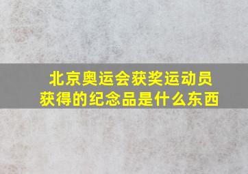 北京奥运会获奖运动员获得的纪念品是什么东西