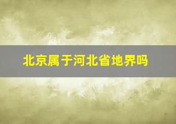 北京属于河北省地界吗