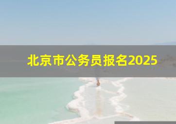 北京市公务员报名2025