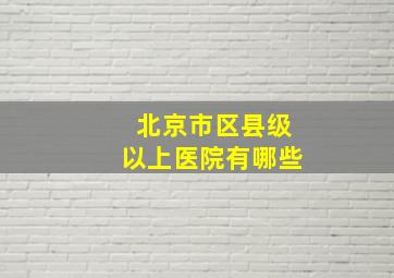 北京市区县级以上医院有哪些