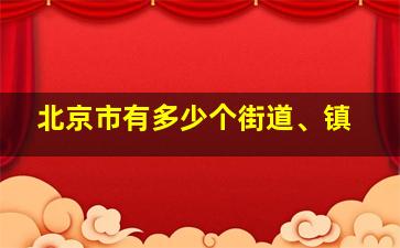 北京市有多少个街道、镇