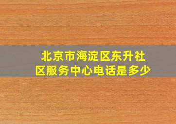 北京市海淀区东升社区服务中心电话是多少