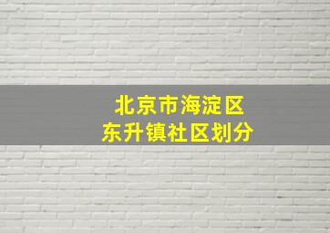 北京市海淀区东升镇社区划分