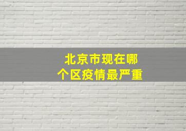 北京市现在哪个区疫情最严重