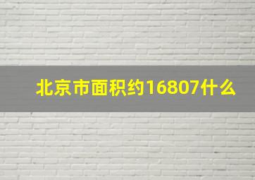 北京市面积约16807什么