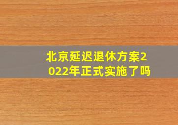 北京延迟退休方案2022年正式实施了吗