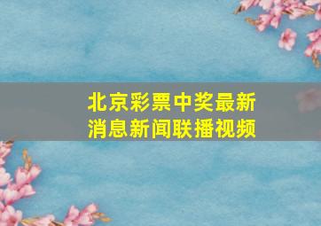 北京彩票中奖最新消息新闻联播视频