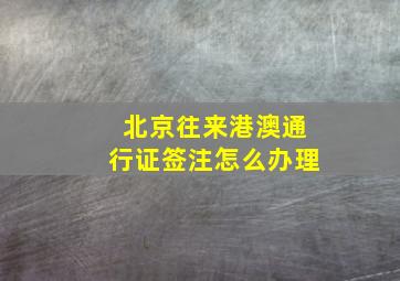 北京往来港澳通行证签注怎么办理