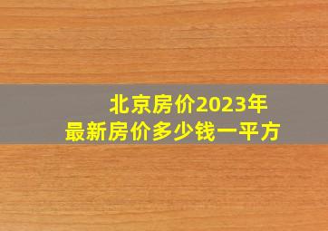 北京房价2023年最新房价多少钱一平方